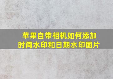 苹果自带相机如何添加时间水印和日期水印图片