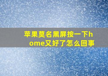 苹果莫名黑屏按一下home又好了怎么回事