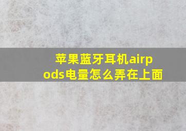 苹果蓝牙耳机airpods电量怎么弄在上面