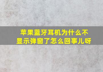 苹果蓝牙耳机为什么不显示弹窗了怎么回事儿呀