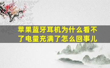 苹果蓝牙耳机为什么看不了电量充满了怎么回事儿