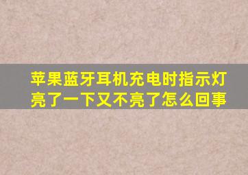 苹果蓝牙耳机充电时指示灯亮了一下又不亮了怎么回事