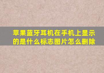 苹果蓝牙耳机在手机上显示的是什么标志图片怎么删除