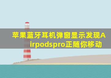 苹果蓝牙耳机弹窗显示发现Airpodspro正随你移动