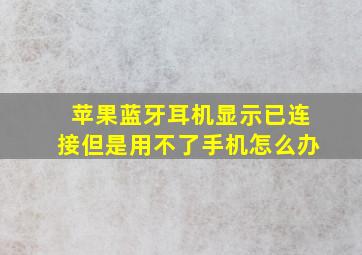 苹果蓝牙耳机显示已连接但是用不了手机怎么办