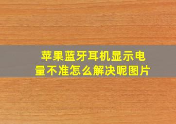 苹果蓝牙耳机显示电量不准怎么解决呢图片