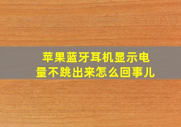 苹果蓝牙耳机显示电量不跳出来怎么回事儿