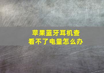 苹果蓝牙耳机查看不了电量怎么办