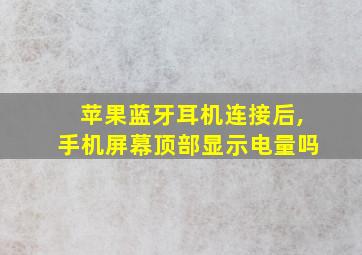 苹果蓝牙耳机连接后,手机屏幕顶部显示电量吗