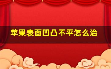 苹果表面凹凸不平怎么治