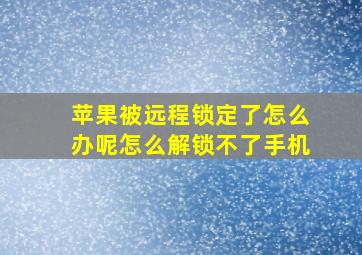 苹果被远程锁定了怎么办呢怎么解锁不了手机