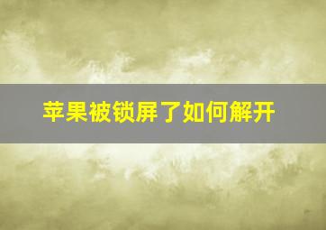 苹果被锁屏了如何解开