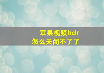 苹果视频hdr怎么关闭不了了