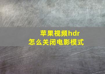 苹果视频hdr怎么关闭电影模式