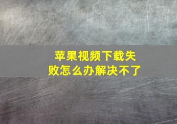 苹果视频下载失败怎么办解决不了