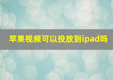 苹果视频可以投放到ipad吗