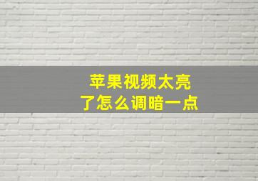 苹果视频太亮了怎么调暗一点