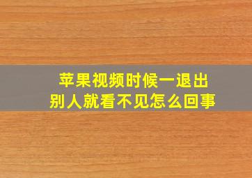 苹果视频时候一退出别人就看不见怎么回事