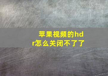 苹果视频的hdr怎么关闭不了了