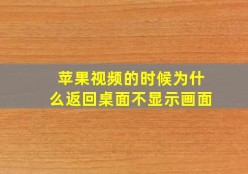 苹果视频的时候为什么返回桌面不显示画面