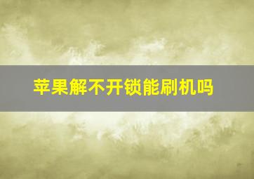 苹果解不开锁能刷机吗