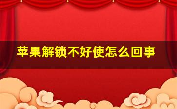 苹果解锁不好使怎么回事