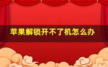 苹果解锁开不了机怎么办