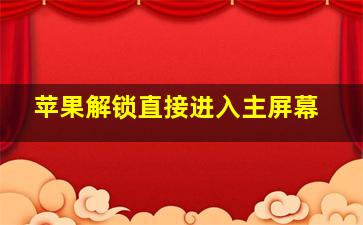 苹果解锁直接进入主屏幕