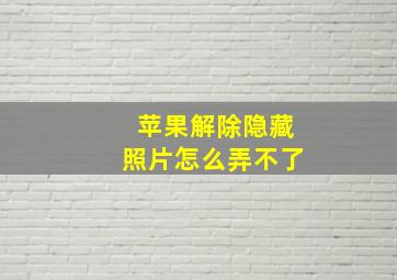 苹果解除隐藏照片怎么弄不了