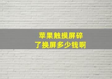 苹果触摸屏碎了换屏多少钱啊