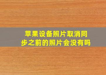 苹果设备照片取消同步之前的照片会没有吗