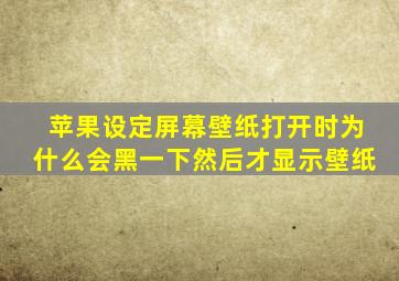 苹果设定屏幕壁纸打开时为什么会黑一下然后才显示壁纸