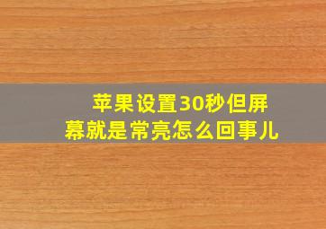 苹果设置30秒但屏幕就是常亮怎么回事儿