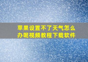 苹果设置不了天气怎么办呢视频教程下载软件