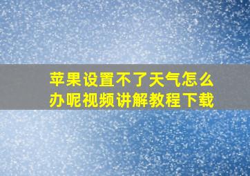 苹果设置不了天气怎么办呢视频讲解教程下载