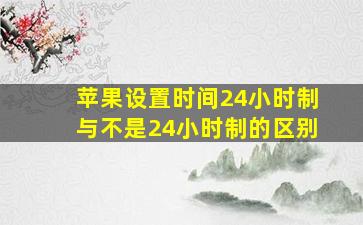 苹果设置时间24小时制与不是24小时制的区别