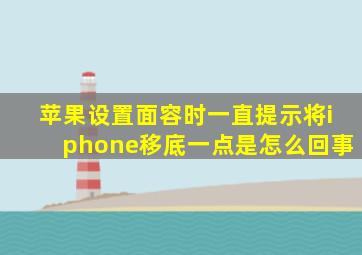 苹果设置面容时一直提示将iphone移底一点是怎么回事