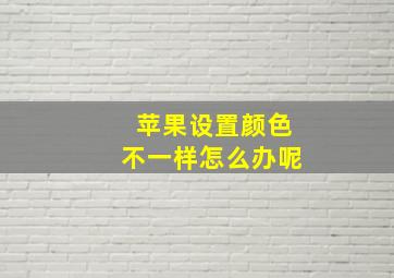 苹果设置颜色不一样怎么办呢