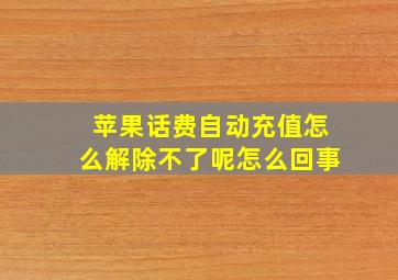 苹果话费自动充值怎么解除不了呢怎么回事