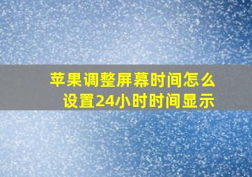 苹果调整屏幕时间怎么设置24小时时间显示