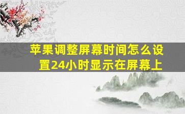 苹果调整屏幕时间怎么设置24小时显示在屏幕上