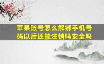 苹果账号怎么解绑手机号码以后还能注销吗安全吗