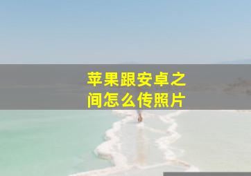 苹果跟安卓之间怎么传照片