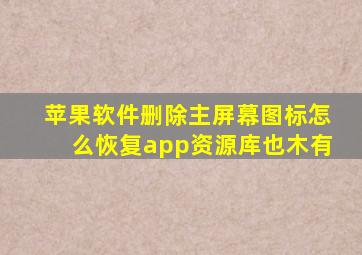 苹果软件删除主屏幕图标怎么恢复app资源库也木有