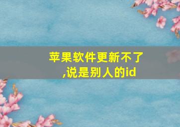 苹果软件更新不了,说是别人的id