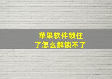 苹果软件锁住了怎么解锁不了