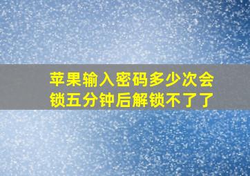 苹果输入密码多少次会锁五分钟后解锁不了了