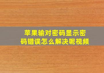 苹果输对密码显示密码错误怎么解决呢视频