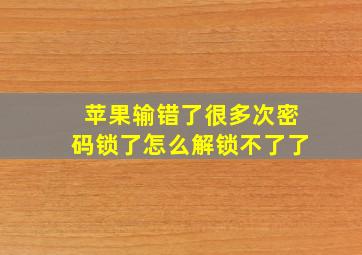 苹果输错了很多次密码锁了怎么解锁不了了