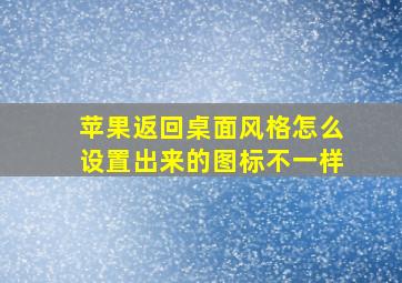 苹果返回桌面风格怎么设置出来的图标不一样